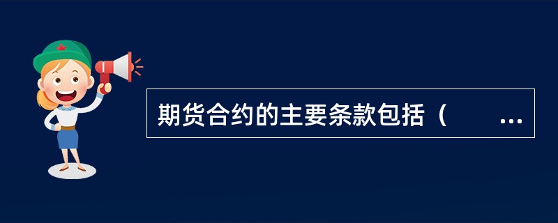 期货合约的主要条款包括（　　）等。[2012年5月真题]