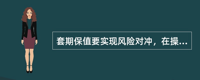 套期保值要实现风险对冲，在操作中应满足的条件包括（）。