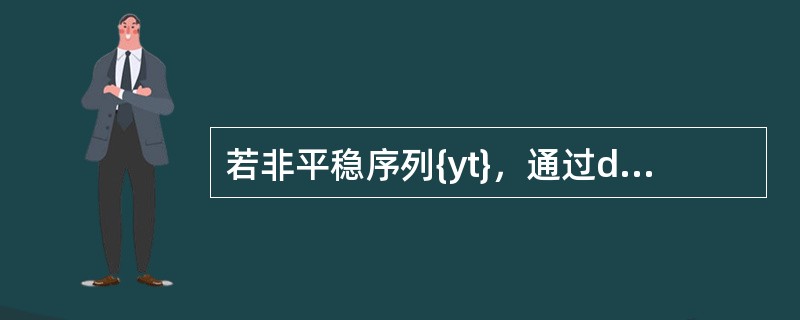 若非平稳序列{yt}，通过d次差分成为一个平稳序列，而这个序列的d－1次差分序列是不平稳的，则称该序列{yt}为d阶单整序列。（）