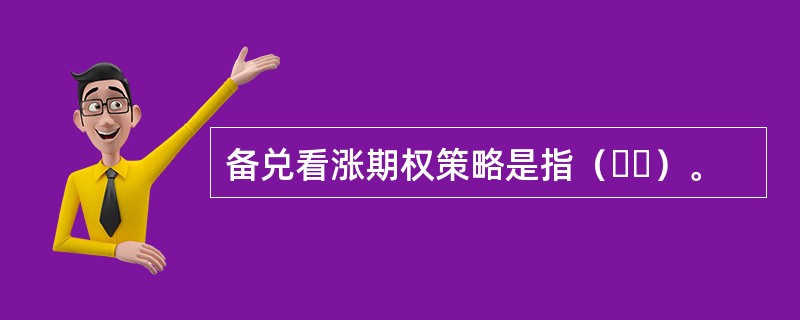 备兑看涨期权策略是指（  ）。