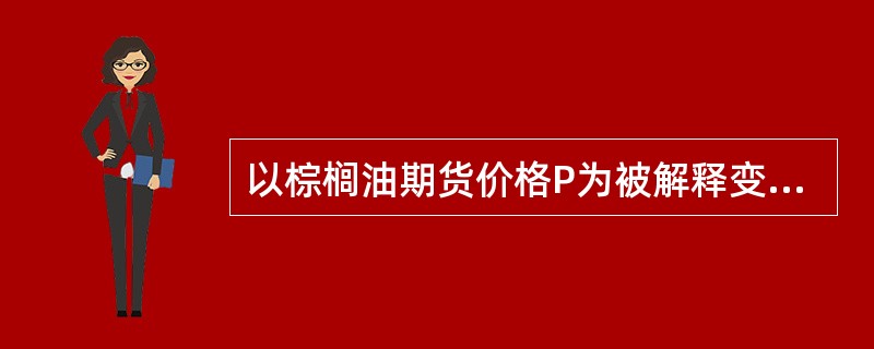 以棕榈油期货价格P为被解释变量，豆油期货价格Y为解释变量进行一元线性回归分析。结果如下：<p><img border="0" src="data:ima