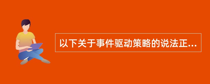 以下关于事件驱动策略的说法正确的是（  ）。