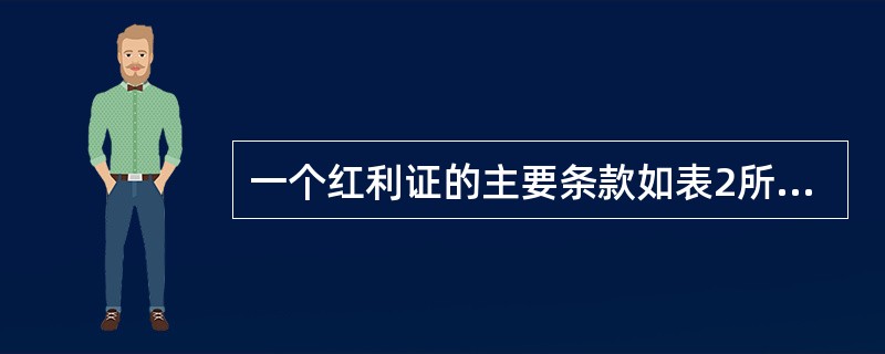 一个红利证的主要条款如表2所示，请据此条款回答以下四题。<br /><p>表2　某红利证的主要条款<br /><img border="0"