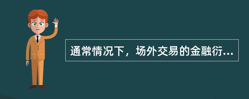 通常情况下，场外交易的金融衍生品的流动性风险低于场内交易的流动性风险。（）