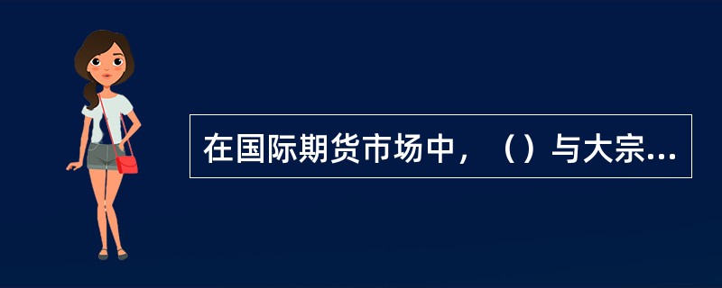 在国际期货市场中，（）与大宗商品存在负相关关系。