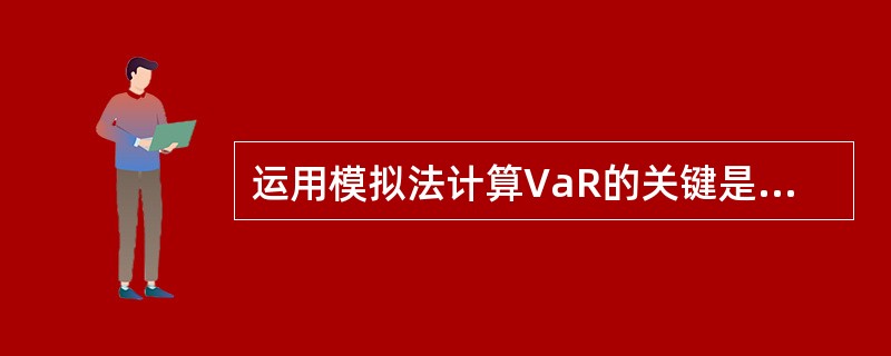 运用模拟法计算VaR的关键是（　　）。