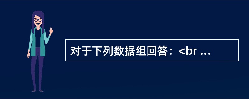 对于下列数据组回答：<br /><img border="0" style="width: 554px; height: 85px;" src