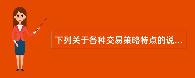 下列关于各种交易策略特点的说法正确的有（　　）。