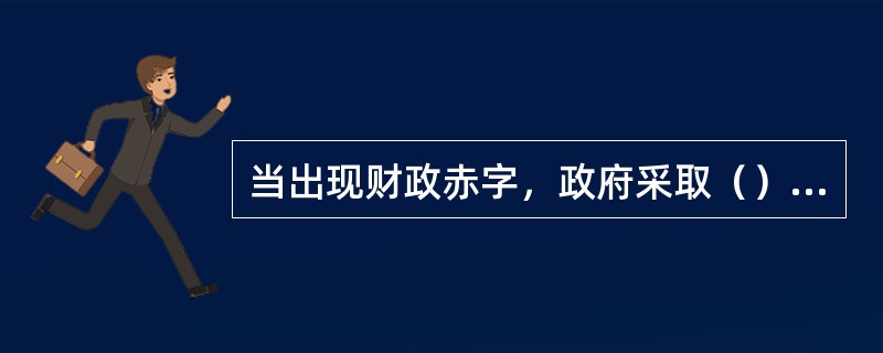 当出现财政赤字，政府采取（）措施会扩大货币供应量。