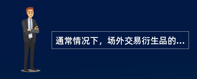 通常情况下，场外交易衍生品的特点有（　　）。