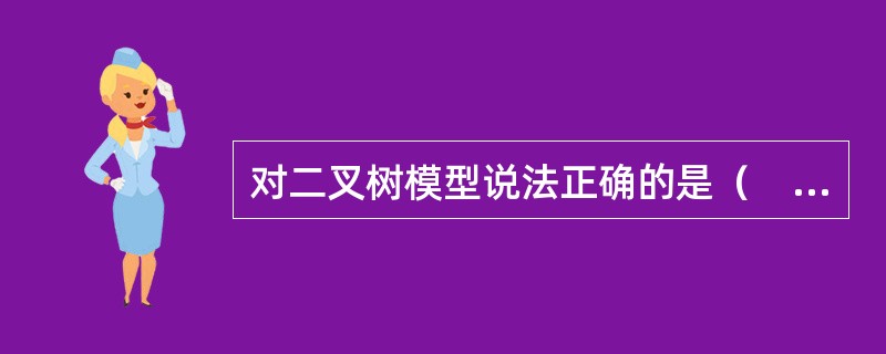 对二叉树模型说法正确的是（　　）。