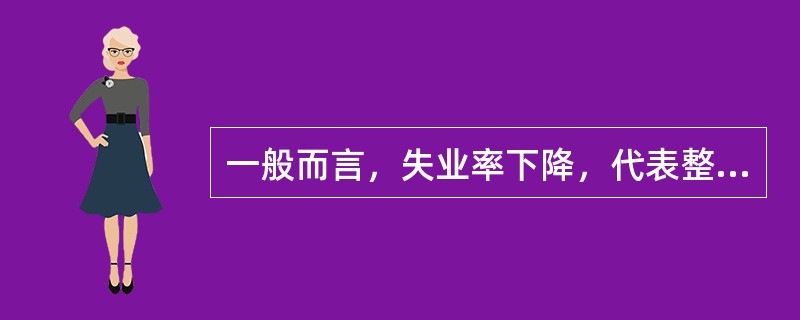 一般而言，失业率下降，代表整体经济健康发展，利于货币升值。（　　）