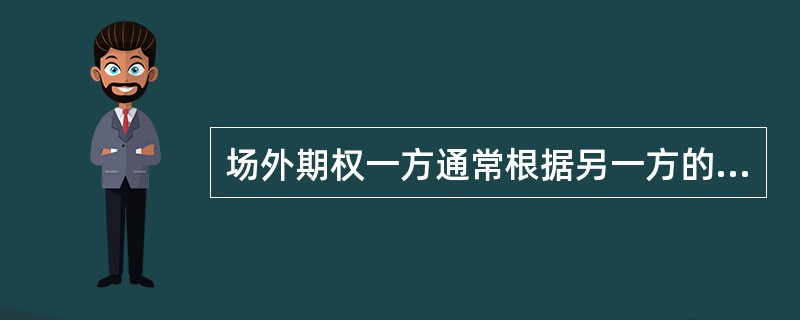 场外期权一方通常根据另一方的特定需求来设计场外期权合约。通常把提出需求的一方称为甲方，下列关于场外期权的甲方说法正确的有（　　）。