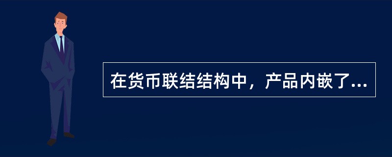 在货币联结结构中，产品内嵌了特定的汇率衍生工具，该汇率衍生工具只会影响产品利息的收入。（　　）