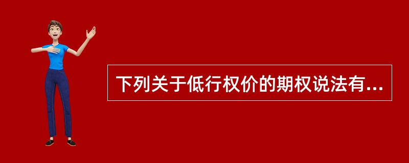 下列关于低行权价的期权说法有误的有（　　）。