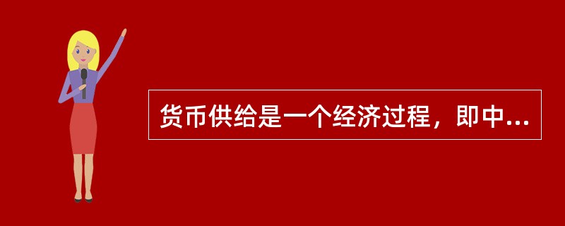 货币供给是一个经济过程，即中央政府向经济中注入货币的过程。（　　）