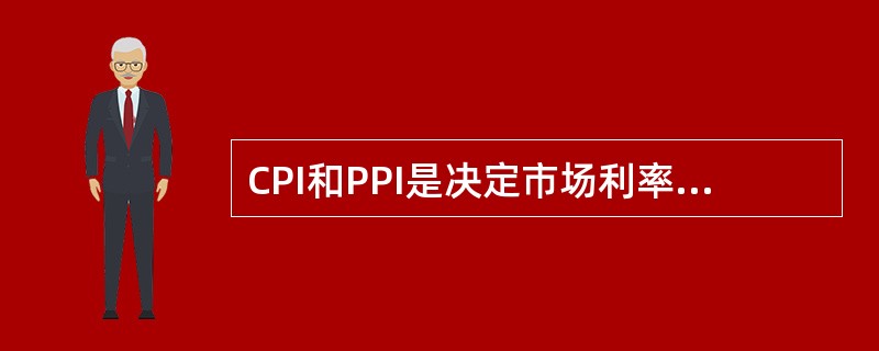 CPI和PPI是决定市场利率水平的中枢，对债券市场、股票市场会产生重要影响。（　　）