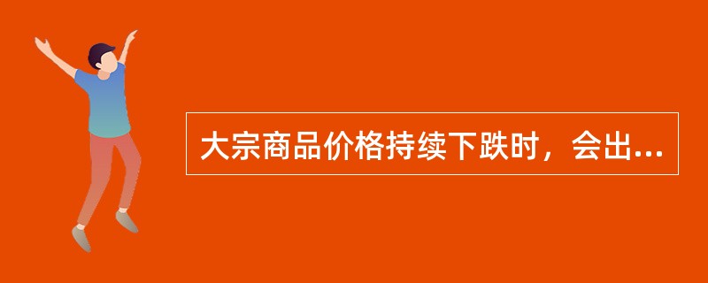 大宗商品价格持续下跌时，会出现下列哪种情况?()