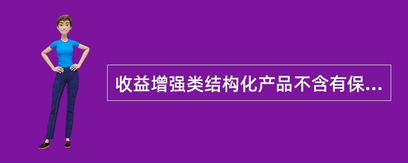 收益增强类结构化产品不含有保本条款。（　　）［2015年样题］