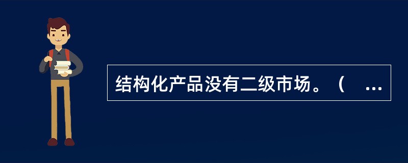 结构化产品没有二级市场。（　　）