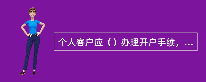 个人客户应（）办理开户手续，签署开户资料。