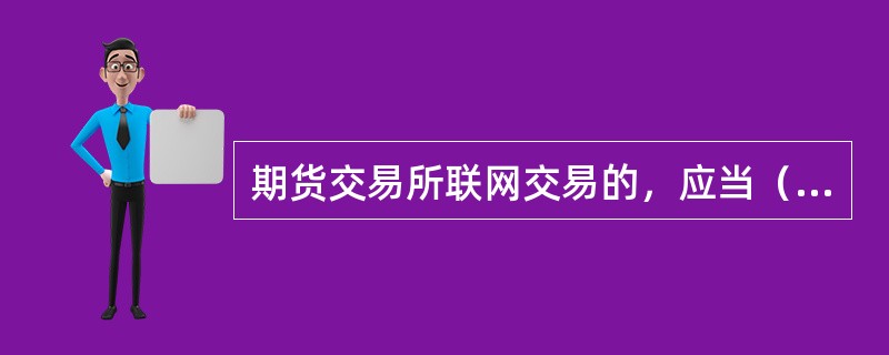 期货交易所联网交易的，应当（  ）。