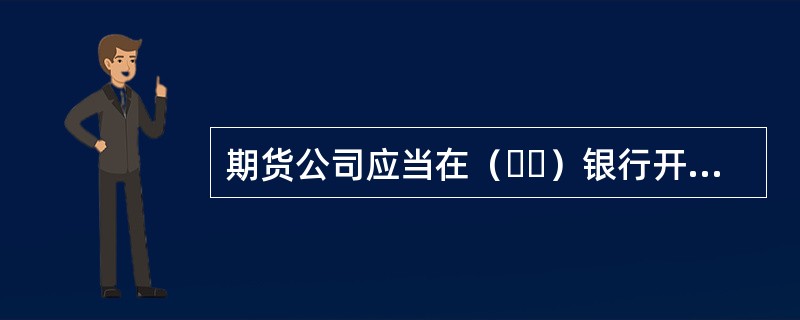 期货公司应当在（  ）银行开立期货保证金账户。