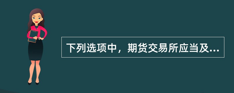 下列选项中，期货交易所应当及时向中国证监会报告的有()。