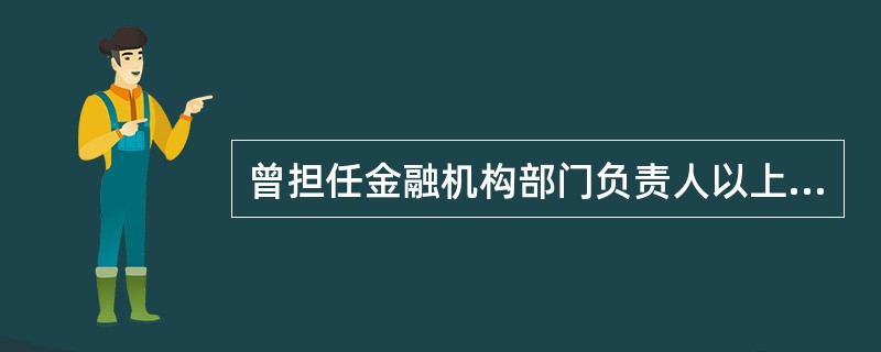 曾担任金融机构部门负责人以上职务8年以上的人员，申请期货公司董事长.监事会主席.高级管理人员任职资格的，学历可以放宽至大学专科。（）