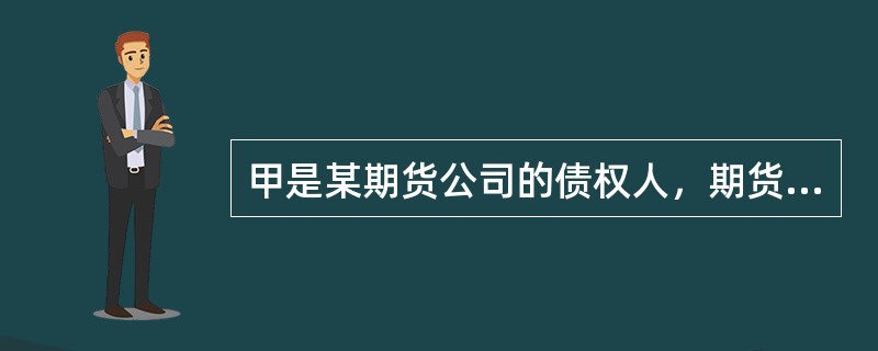 甲是某期货公司的债权人，期货公司对甲的债务届期不能清偿。下列说法中正确的是（　　）。