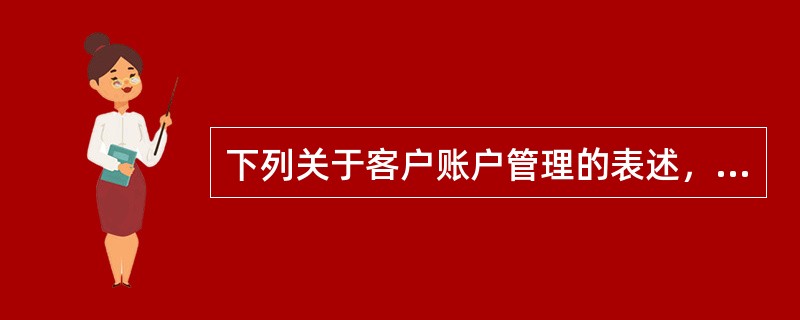 下列关于客户账户管理的表述，错误的是（  ）。