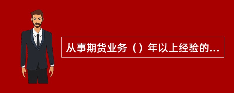 从事期货业务（）年以上经验的人员，申请期货公司董事长的，学历可以放宽至大学专科。