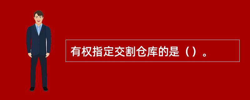 有权指定交割仓库的是（）。