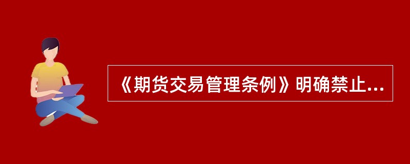 《期货交易管理条例》明确禁止的行为有（　）。