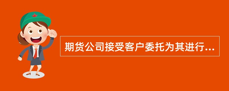 期货公司接受客户委托为其进行期货交易，可以不与客户签订书面合同。（）