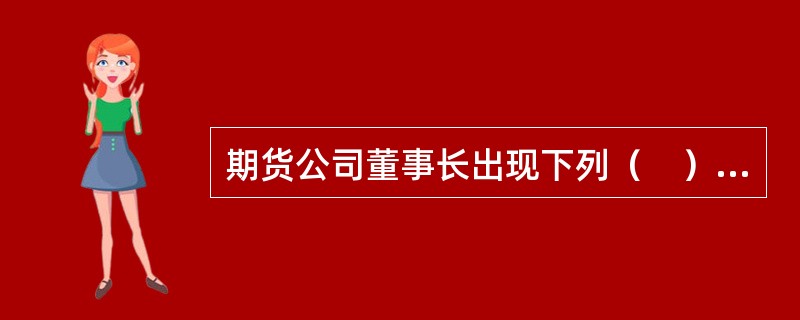 期货公司董事长出现下列（　）情形的，期货公司应当对其进行离任审计。