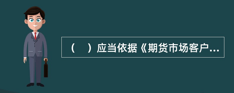 （　）应当依据《期货市场客户开户管理规定》制定期货市场客户开户管理的业务操作规则，并报告中国证监会。