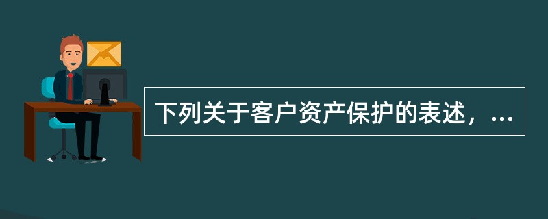 下列关于客户资产保护的表述，正确的有（　）。