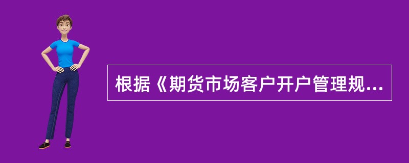 根据《期货市场客户开户管理规定》，期货公司为客户申请交易编码，客户交易编码申请填写内容应当完整并与期货经纪合同所记载的内容一致。（）