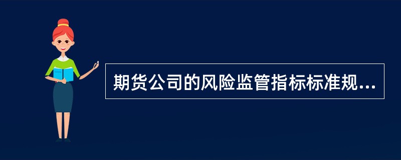 期货公司的风险监管指标标准规定，期货公司的净资本与公司的风险资本准备的比例不得低于（）。