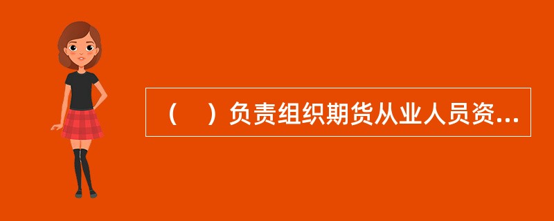 （　）负责组织期货从业人员资格考试。