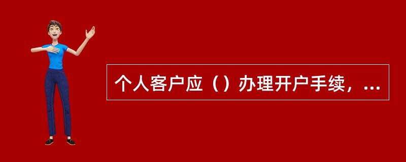 个人客户应（）办理开户手续，签署开户资料。