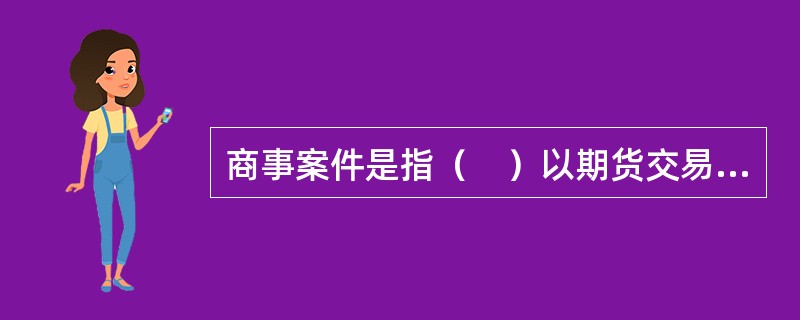 商事案件是指（　）以期货交易所违反法律法规，履行监督管理职责不当，造成其损害为由提起的商事诉讼案件。