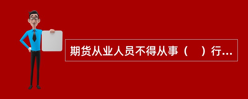 期货从业人员不得从事（　）行为。