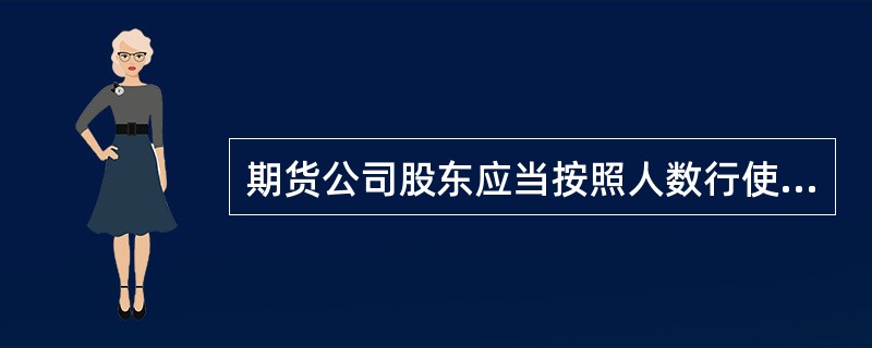 期货公司股东应当按照人数行使表决权。（　）