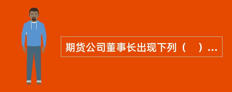 期货公司董事长出现下列（　）情形的，期货公司应当对其进行离任审计。