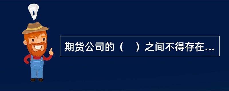 期货公司的（　）之间不得存在近亲属关系。