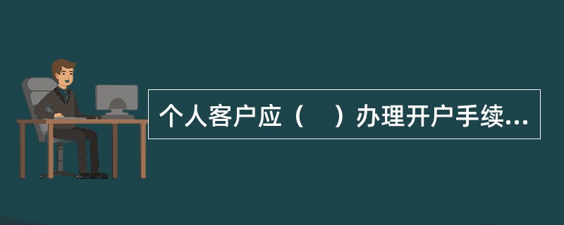 个人客户应（　）办理开户手续，签署开户资料。