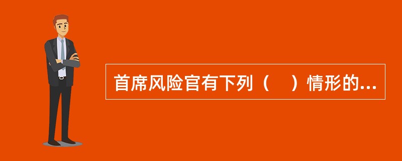 首席风险官有下列（　）情形的，中国证监会及其派出机构可以采取监管谈话.出具警示函等监管措施。