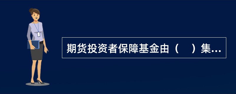 期货投资者保障基金由（　）集中管理，统筹使用。